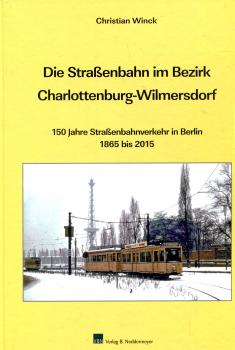 Die Straßenbahn im Bezirk Charlottenburg – Wilmersdorf 150 Jahre Straßenbahnverkehr in Berlin 1865 . 2015