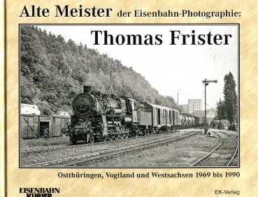 Alte Meister der Eisenbahn-Photographie Thomas Frister Ostthüringen, Vogtland, Westsachsen 1969 – 1990