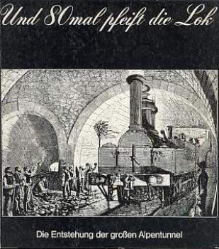Und 80 mal pfeift die Lok Entstehung der großen Alpentunnel