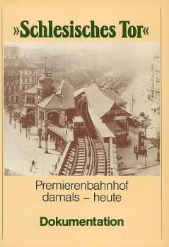 Schlesisches Tor Premierenbahnhof damals und heute Dokumentation