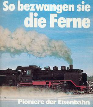 So bezwangen sie die Ferne, Pioniere der Eisenbahn