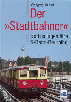 Der Stadtbahner, Berlins legendäre S-Bahn Baureihe