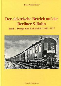 Der elektrische Betrieb auf der Berliner S-Bahn Band 1: Dampf oder Elektrizität? 1900 - 1927