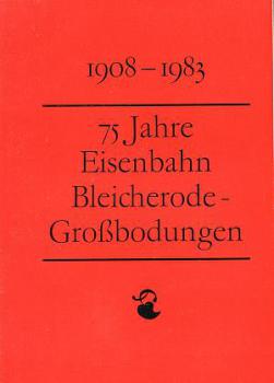 75 Jahre Eisenbahn Bleicherode - Großbodungen 1908 - 1983