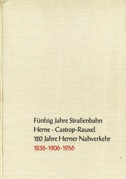 Fünfzig Jahre Straßenbahn Herne – Castop-Rauxel – 120 Jahre Herner Nahverkehr 1836 – 1906 – 1956