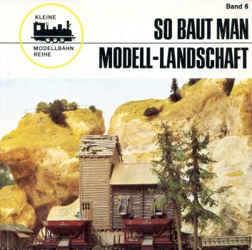 Kleine Modellbahnreihe Band 6 So baut man Modellbahn-Landschaft